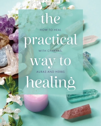 The Practical Way to Healing: How to Heal with Chakras, Auras and Herbs