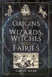 Front cover_The Origins Of Wizards, Witches And Fairies