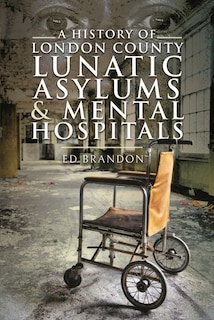 Front cover_A History of London County Lunatic Asylums and Mental Hospitals