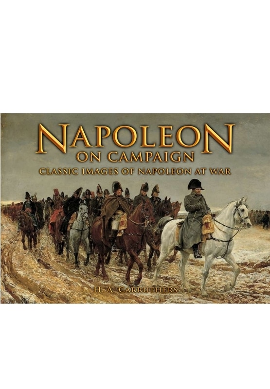 Napoleon On Campaign: Classic Images Of Napoleon At War