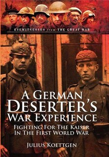 A German Deserter's War Experience: Fighting for the Kaiser in the First World War
