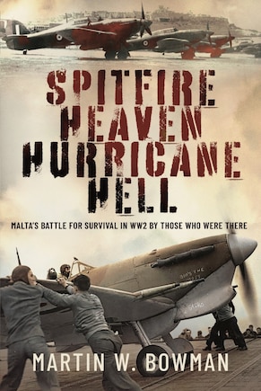 Spitfire Heaven - Hurricane Hell: Malta's Battle for Survival in WW2 By Those Who Were There