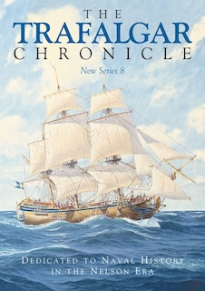 The Trafalgar Chronicle: Dedicated to Naval History in the Nelson Era: New Series 8