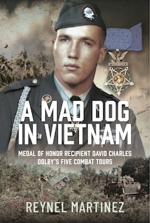 A Mad Dog in Vietnam: Medal of Honor Recipient David Charles Dolby's Five Combat Tours