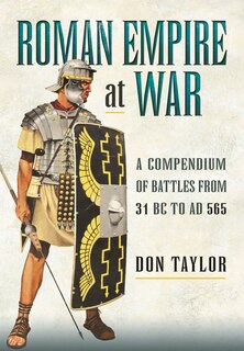 Roman Empire At War: A Compendium Of Battles From 31 B.c. To A.d. 565