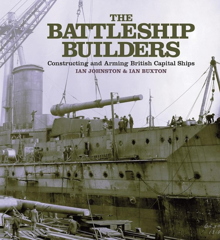 The Battleship Builders: Constructing And Arming British Capital Ships