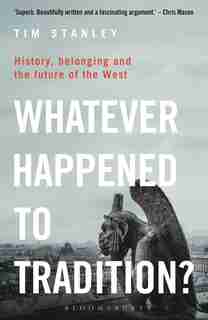 Whatever Happened to Tradition?: History, Belonging and the Future of the West by Tim Stanley