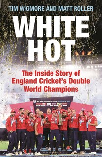 White Hot: The Inside Story of England Cricket’s Double World Champions