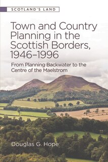 Town and Country Planning in the Scottish Borders, 1946-1996: From Planning Backwater to the Centre of the Maelstrom