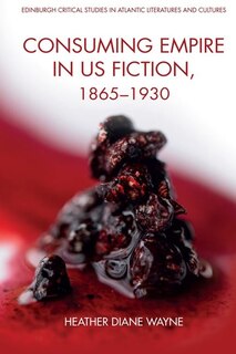 Front cover_Consuming Empire in U.S. Fiction, 1865–1930
