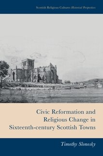 Front cover_Civic Reformation and Religious Change in Sixteenth-Century Scottish Towns