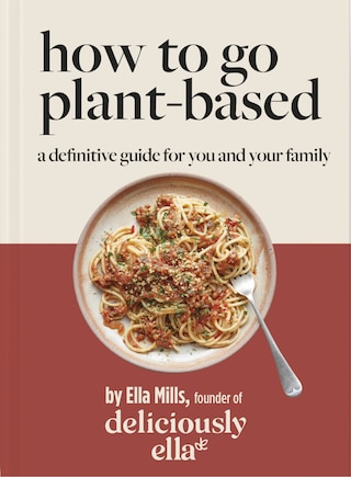 Deliciously Ella: How To Go Plant Based: A Definitive Guide For You And Your Family