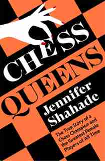 Chess Queens: The True Story Of A Chess Champion And The Greatest Female Players Of All Time by Jennifer Shahade