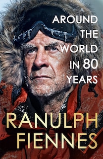 Front cover_Around the World in 80 Years: Celebrating 80 years of national treasure and legendary explorer Sir Ranulph Fiennes - the perfect gift for Father's Day