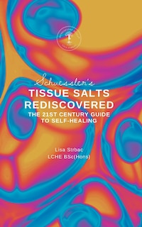 Schuessler's Tissue Salts Rediscovered: The 21st Century Guide to Self-healing