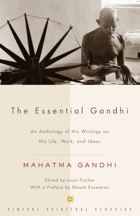 The Essential Gandhi: An Anthology of His Writings on His Life, Work, and Ideas