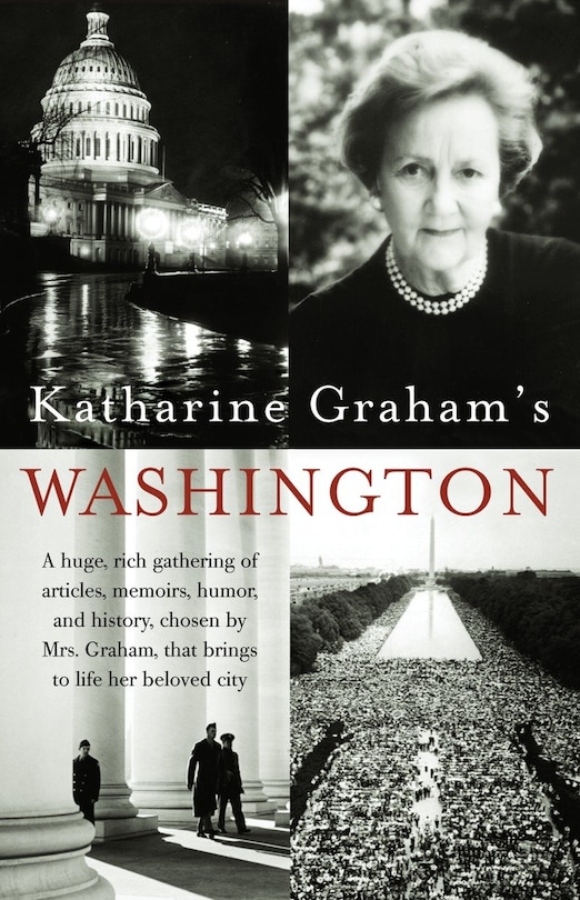 Katharine Graham's Washington: A Huge, Rich Gathering of Articles, Memoirs, Humor, and History, Chosen by Mrs. Graham, That Brings to Life Her Beloved City