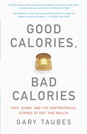 Good Calories, Bad Calories: Fats, Carbs, And The Controversial Science Of Diet And Health