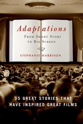 Adaptations: From Short Story To Big Screen: 35 Great Stories That Have Inspired Great Films