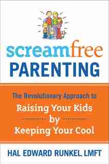 Screamfree Parenting: The Revolutionary Approach To Raising Your Kids By Keeping Your Cool by Hal Runkel