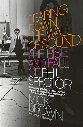 Tearing Down The Wall Of Sound: The Rise And Fall Of Phil Spector