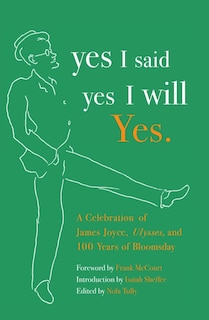 Yes I said yes I will Yes.: A Celebration of James Joyce, Ulysses, and 100 Years of Bloomsday