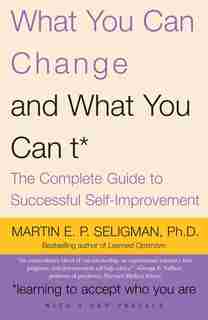 What You Can Change And What You Can't: The Complete Guide To Successful Self-improvement by Martin E.p. Seligman