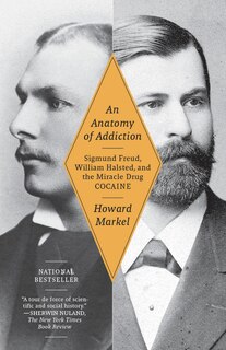 An Anatomy Of Addiction: Sigmund Freud, William Halsted, And The Miracle Drug, Cocaine