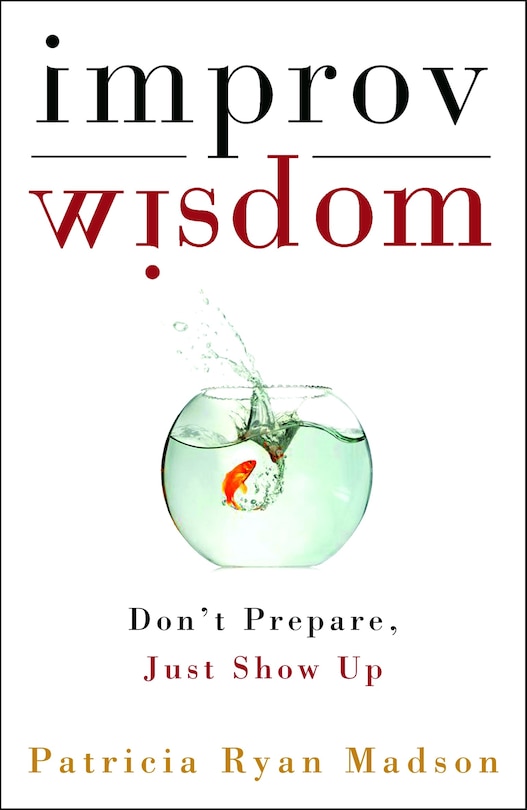 Improv Wisdom: Don't Prepare, Just Show Up