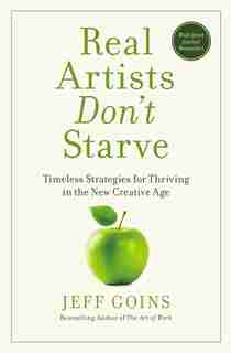 Real Artists Don't Starve: Timeless Strategies For Thriving In The New Creative Age by Jeff Goins