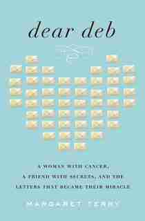 Dear Deb: A Woman With Cancer, A Friend With Secrets, And The Letters That Became Their Miracle de Margaret Terry