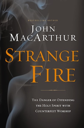 Strange Fire: The Danger of Offending the Holy Spirit with Counterfeit Worship