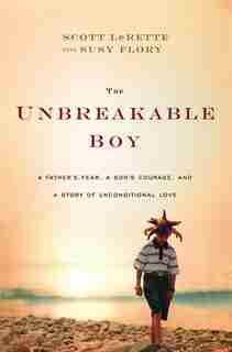 The Unbreakable Boy: A Father's Fear, a Son's Courage, and a Story of Unconditional Love by Scott Michael Lerette