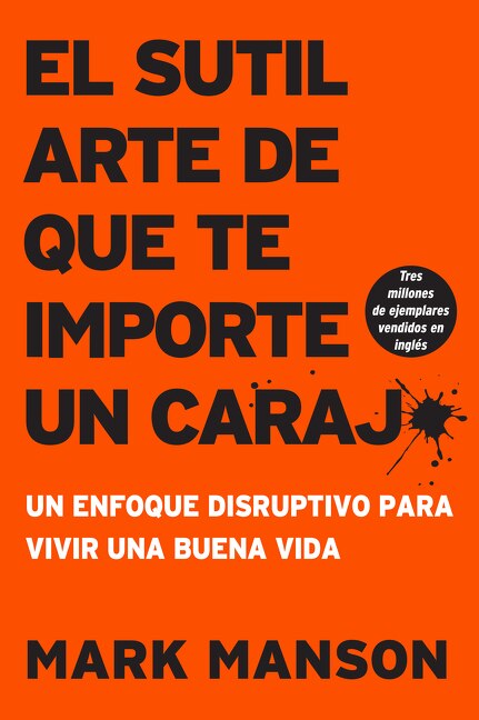 Sutil Arte De Que Te Importe Un Caraj*: Un Enfoque Disruptivo Para Vivir Una Buena Vida