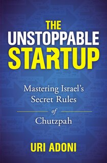 The Unstoppable Startup: Mastering Israel's Secret Rules Of Chutzpah