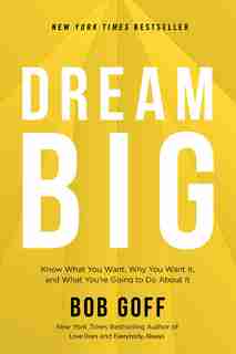 Dream Big: Know What You Want, Why You Want It, And What You're Going To Do About It by Bob Goff