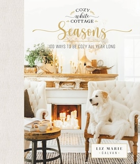 Cozy White Cottage Seasons: 100 Ways To Be Cozy All Year Long