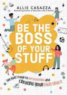 Be the Boss of Your Stuff: The Kids’ Guide to Decluttering and Creating Your Own Space by Allie Casazza