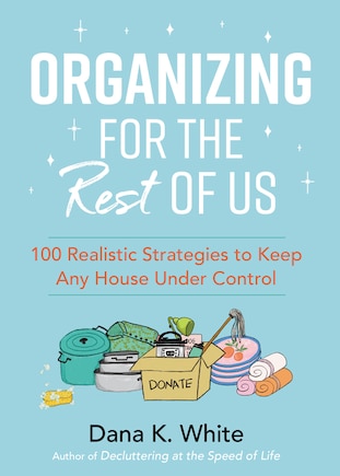 Organizing For The Rest Of Us: 100 Realistic Strategies To Keep Any House Under Control