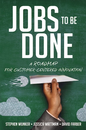 Jobs To Be Done: A Roadmap For Customer-centered Innovation