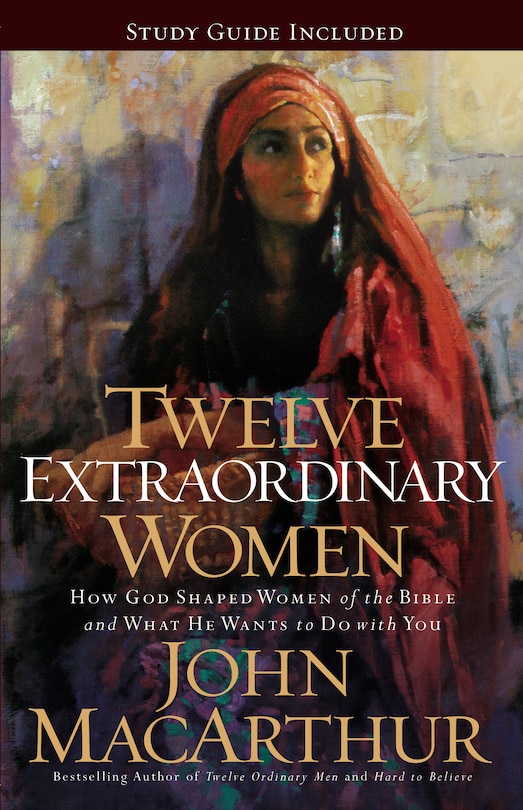 Twelve Extraordinary Women: How God Shaped Women Of The Bible, And What He Wants To Do With You