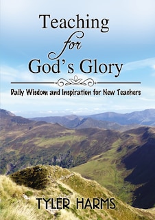 Teaching For God's Glory: Daily Wisdom And Inspiration For New Teachers