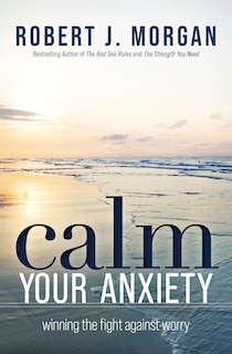 Calm Your Anxiety: Winning the Fight Against Worry