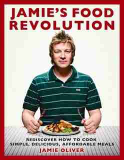 Jamie's Food Revolution: Rediscover How To Cook Simple, Delicious, Affordable Meals by Jamie Oliver