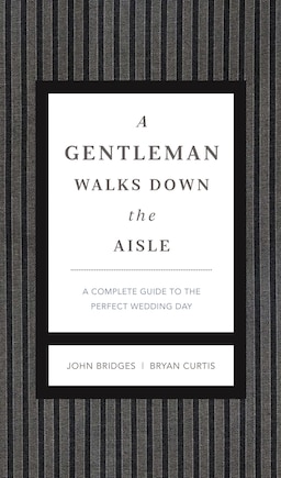 A Gentleman Walks Down The Aisle: A Complete Guide To The Perfect Wedding Day