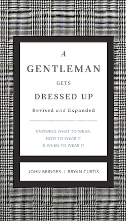 A Gentleman Gets Dressed Up Revised And Expanded: What To Wear, When To Wear It, How To Wear It