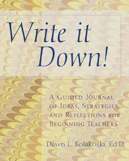 Write it Down!: A Guided Journal of Ideas, Strategies and Reflections for Beginning Teachers