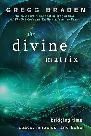 The Divine Matrix: Bridging Time, Space, Miracles, And Belief