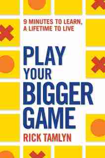 Play Your Bigger Game: 9 Minutes To Learn, A Lifetime To Live by Rick Tamlyn