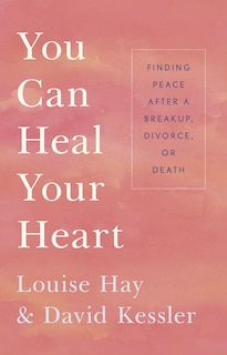 You Can Heal Your Heart: Finding Peace After A Breakup, Divorce, Or Death